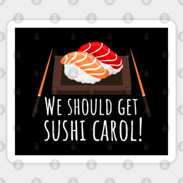 We should get sushi Carol We Should Get Sushi Carol Sticker TeePublic